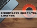 灌南清远网站制作奶茶视频（做奶茶视频,学做奶茶,做奶茶的视频）