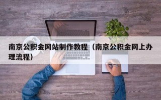 灌南南京公积金网站制作教程（南京公积金网上办理流程）