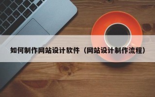 灌南如何制作网站设计软件（网站设计制作流程）