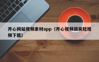 灌南开心网站视频素材app（开心视频搞笑短视频下载）
