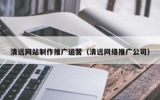 灌南清远网站制作推广运营（清远网络推广公司）